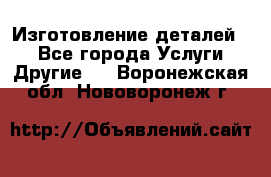 Изготовление деталей.  - Все города Услуги » Другие   . Воронежская обл.,Нововоронеж г.